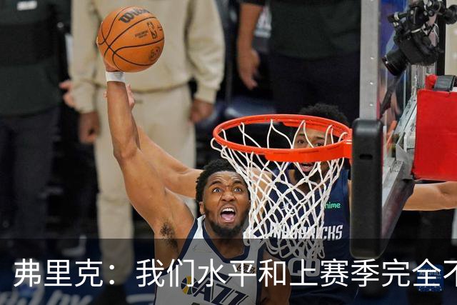 弗里克：我们水平和上赛季完全不同了；球员去国家队我都有点担心