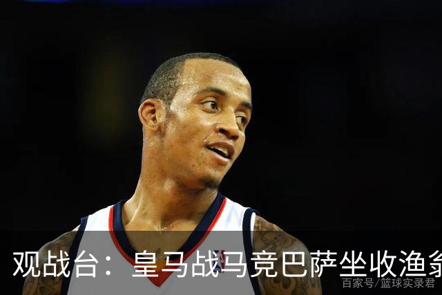 观战台：皇马战马竞巴萨坐收渔翁之利 阿森纳冲八连胜