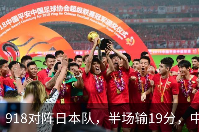 918对阵日本队，半场输19分，中国男篮危险，3人低迷，2短板拉胯